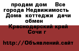 продам дом. - Все города Недвижимость » Дома, коттеджи, дачи обмен   . Краснодарский край,Сочи г.